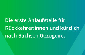 Claim der Kampagne "Heimat für Fachkräfte in weißer Schrift auf grünem Hintergrund: "Die erste Anlaufstelle für Rückkehrer und Neu-Sachsen." 