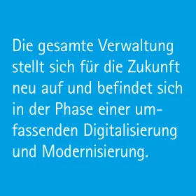 Die gesamte Verwaltung stellt sich für die Zukunft neu auf und befindet sich in der Phase einer umfassenden Digitalisierung und Modernisierung.