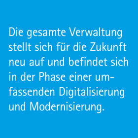 Die gesamte Verwaltung stellt sich für die Zukunft neu auf und befindet sich in der Phase einer umfassenden Digitalisierung und Modernisierung.